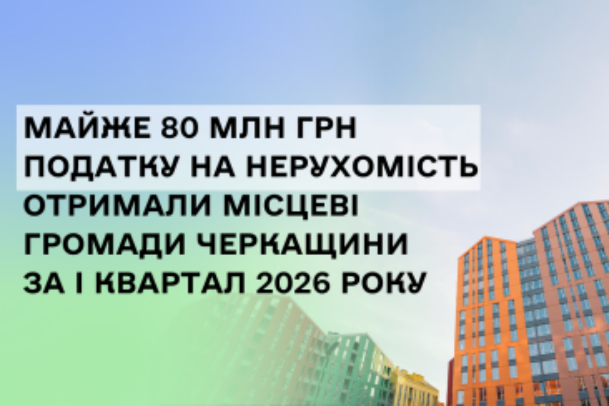 Громади Черкащини отримали майже 80 млн грн податку на нерухомість за I квартал