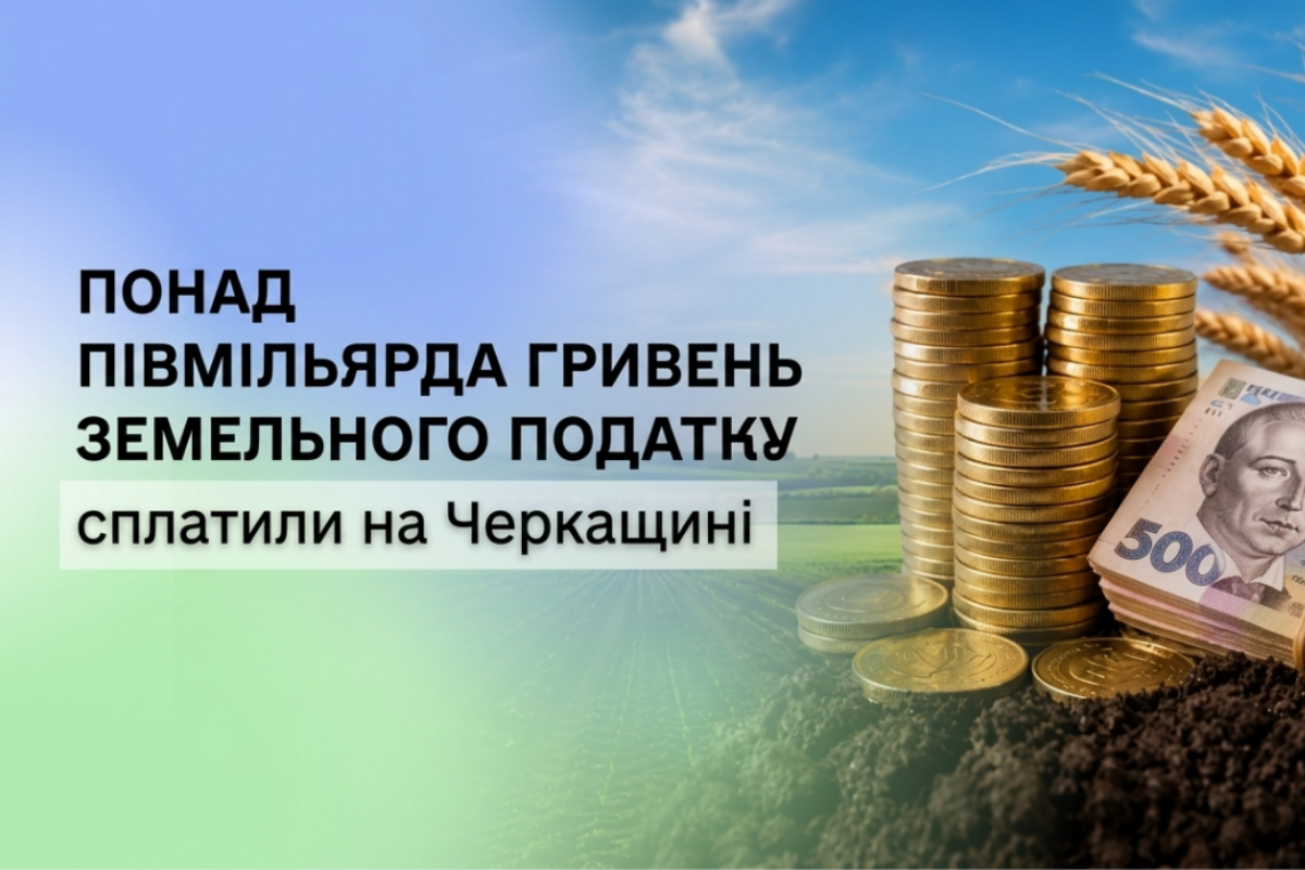 На Черкащині сплатили понад 528 млн грн земельного податку за 4 місяці